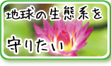 地球の生態系を守りたい